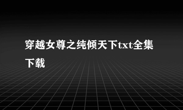 穿越女尊之纯倾天下txt全集下载