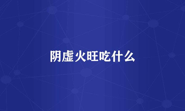 阴虚火旺吃什么