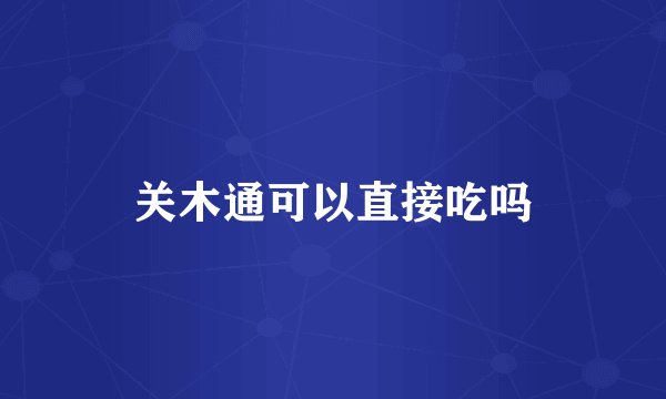 关木通可以直接吃吗