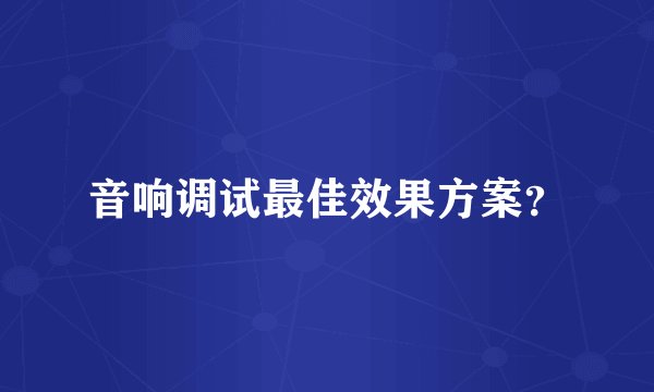 音响调试最佳效果方案？