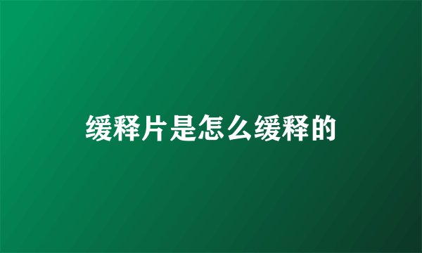 缓释片是怎么缓释的