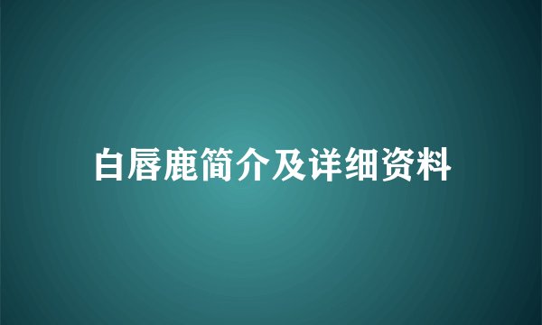 白唇鹿简介及详细资料