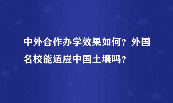 中外合作办学效果如何？外国名校能适应中国土壤吗？