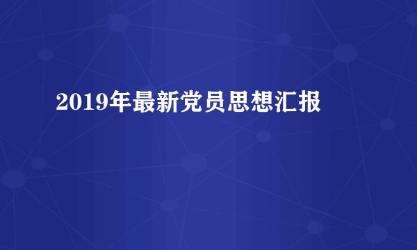 2019年最新党员思想汇报