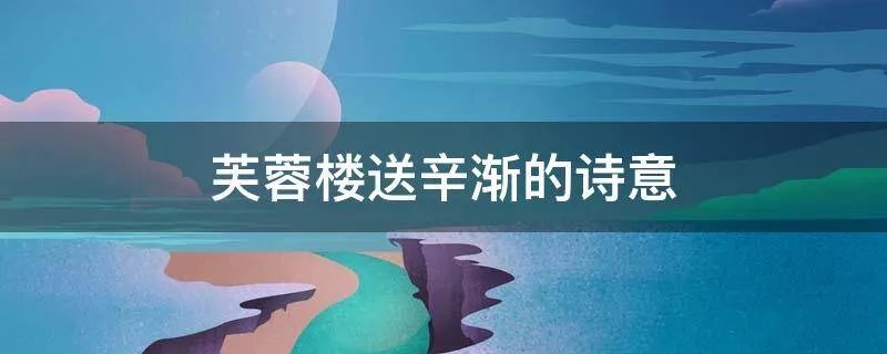芙蓉楼送辛渐的诗意