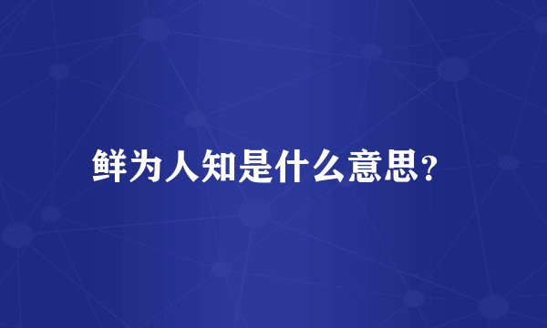 鲜为人知是什么意思？