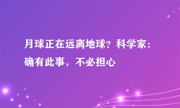 月球正在远离地球?科学家:确有此事,不必担心