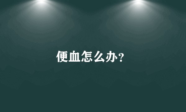 便血怎么办？