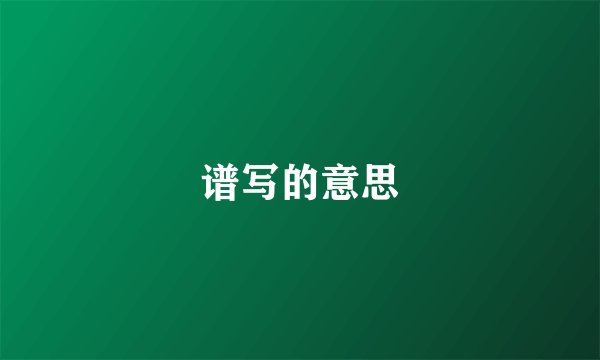 谱写的意思