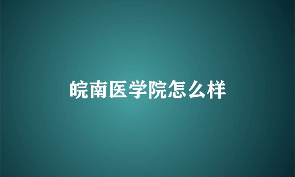 皖南医学院怎么样