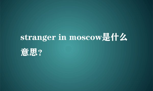 stranger in moscow是什么意思？