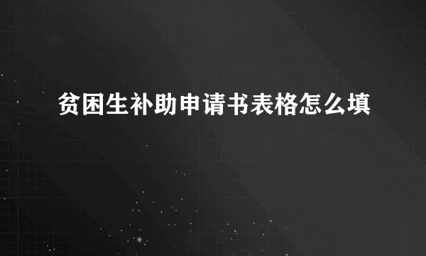 贫困生补助申请书表格怎么填