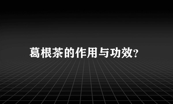 葛根茶的作用与功效？