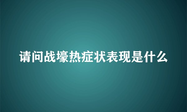 请问战壕热症状表现是什么