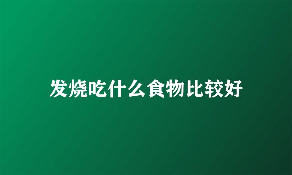 发烧吃什么食物比较好