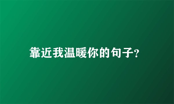 靠近我温暖你的句子?