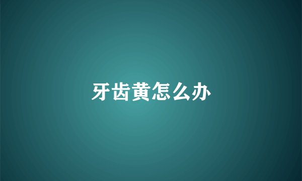 牙齿黄怎么办