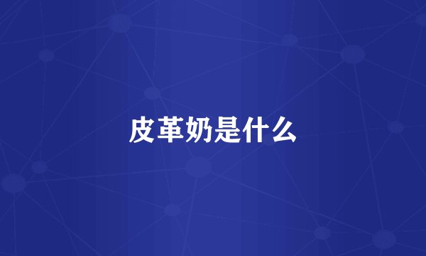 皮革奶是什么