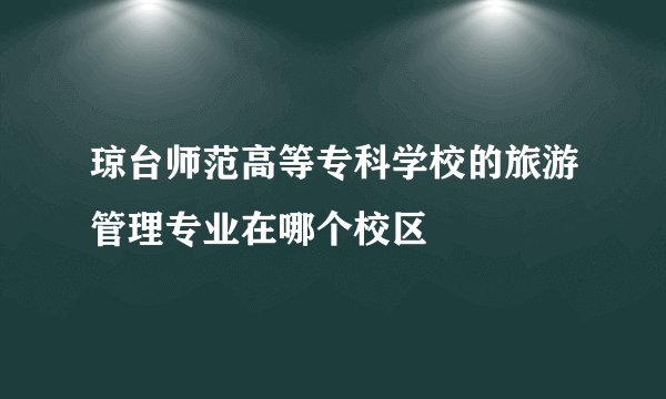 琼台师范高等专科学校的旅游管理专业在哪个校区