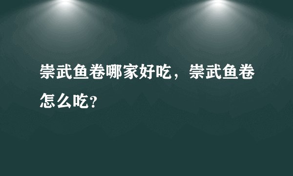 崇武鱼卷哪家好吃,崇武鱼卷怎么吃?