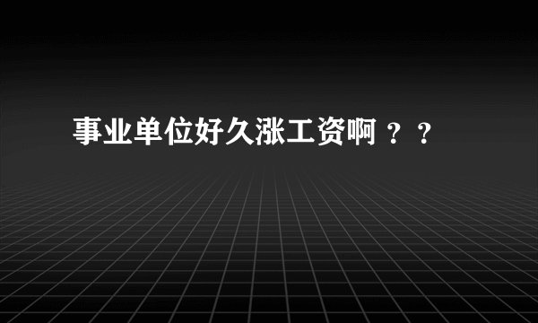 事业单位好久涨工资啊 ？？