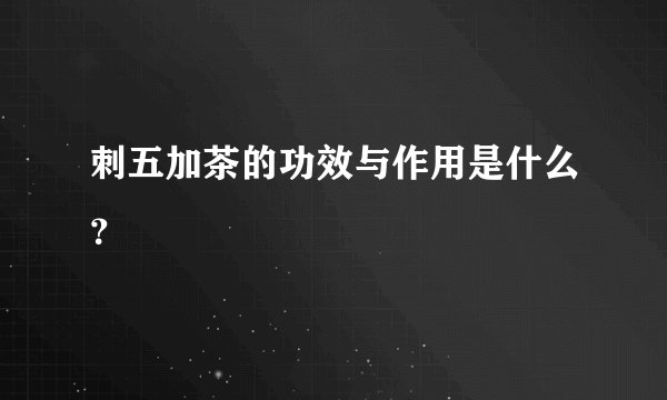 刺五加茶的功效与作用是什么？