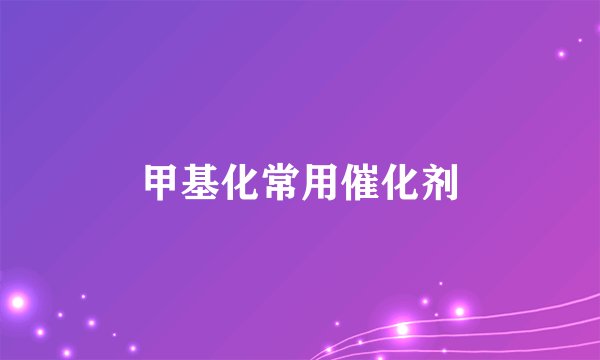 甲基化常用催化剂