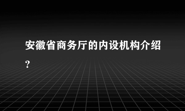 安徽省商务厅的内设机构介绍？