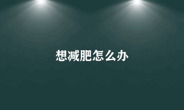 想减肥怎么办