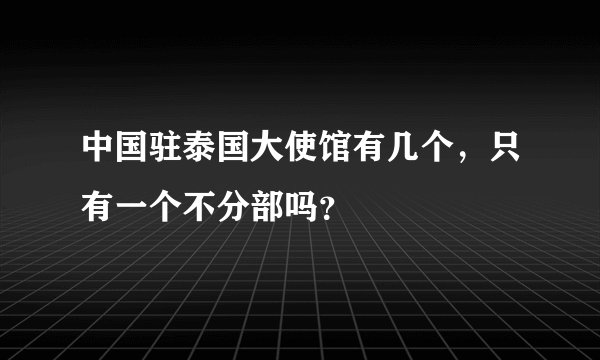 中国驻泰国大使馆有几个,只有一个不分部吗?