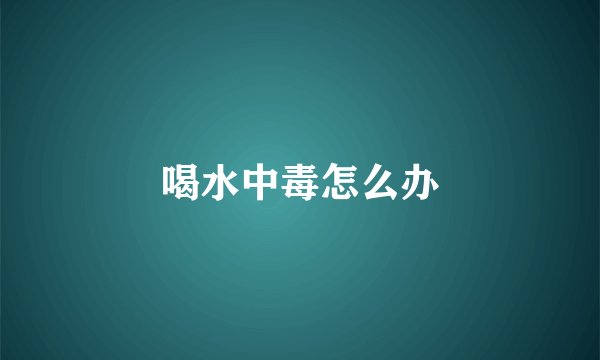 喝水中毒怎么办