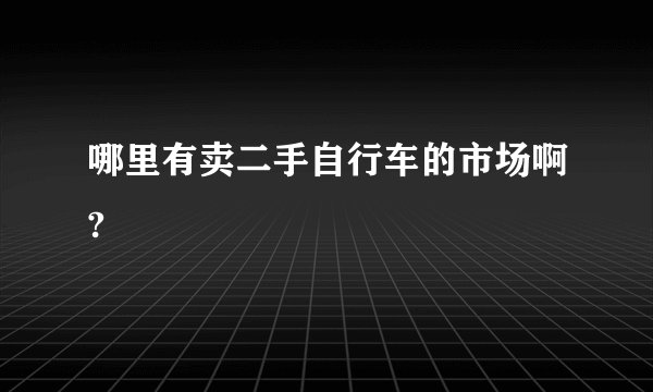 哪里有卖二手自行车的市场啊?