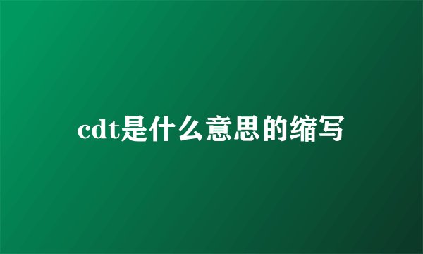 cdt是什么意思的缩写