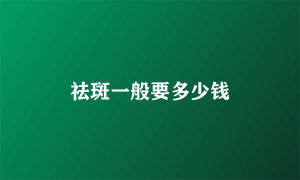 祛斑一般要多少钱