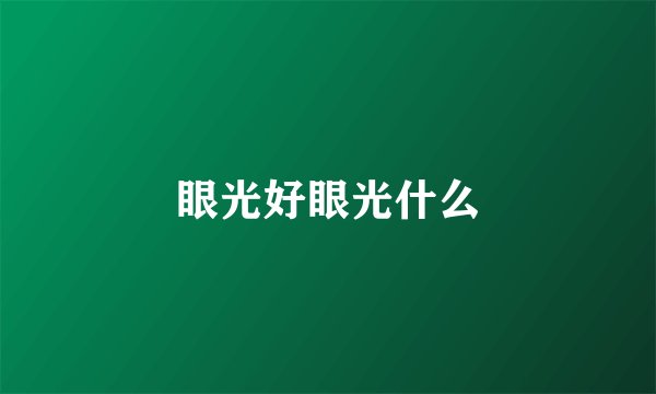眼光好眼光什么