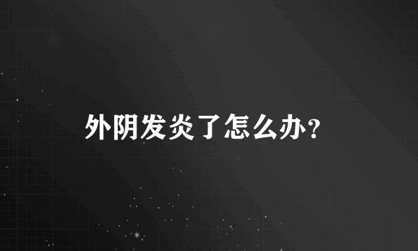 外阴发炎了怎么办？