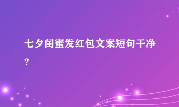 七夕闺蜜发红包文案短句干净？