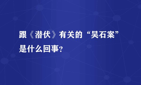 跟《潜伏》有关的“吴石案”是什么回事？