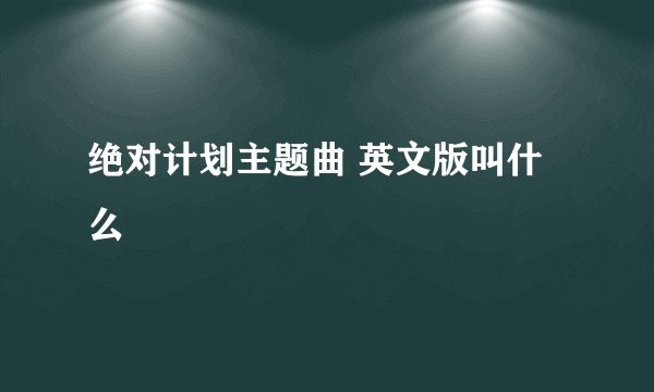 绝对计划主题曲 英文版叫什么