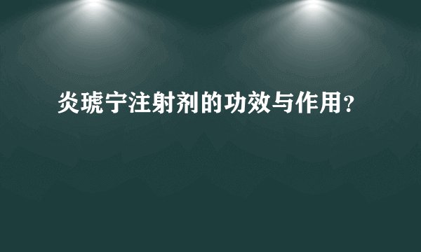 炎琥宁注射剂的功效与作用?