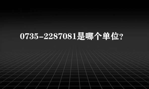 0735-2287081是哪个单位?