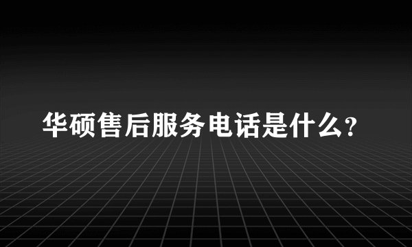 华硕售后服务电话是什么？
