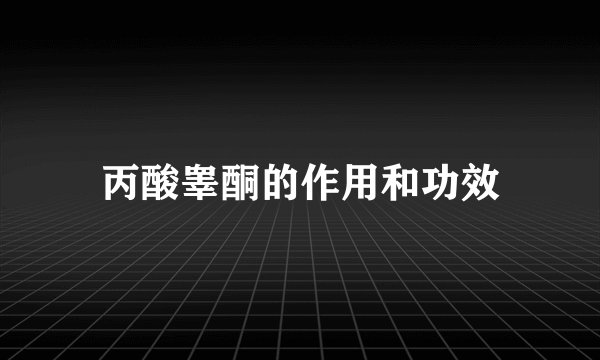 丙酸睾酮的作用和功效