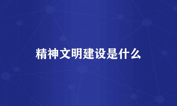 精神文明建设是什么