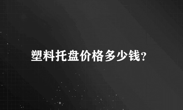 塑料托盘价格多少钱？
