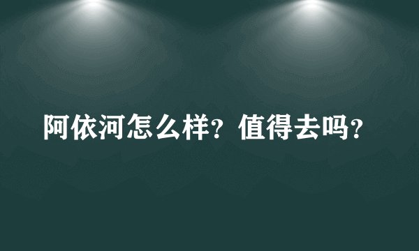 阿依河怎么样？值得去吗？