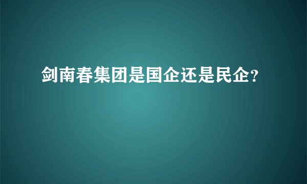 剑南春集团是国企还是民企？