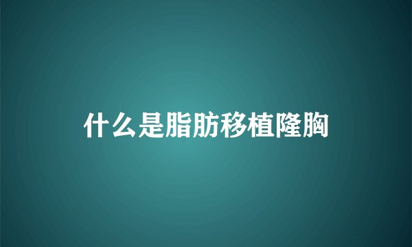 什么是脂肪移植隆胸