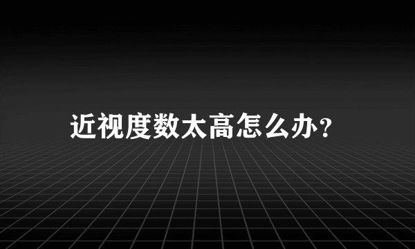 近视度数太高怎么办？