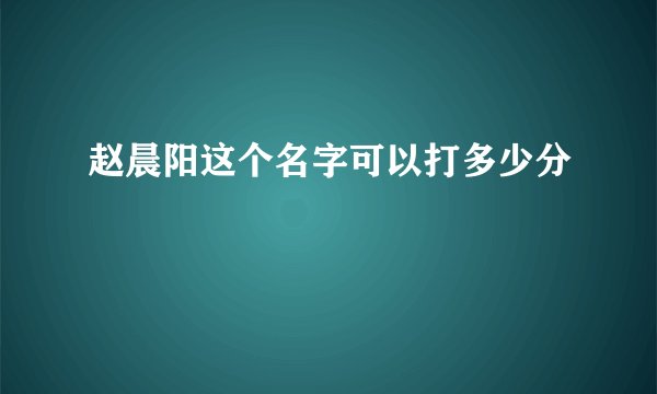赵晨阳这个名字可以打多少分